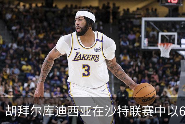 胡拜尔库迪西亚在沙特联赛中以6-0战胜利雅得体育，赖因德斯领衔表现突出